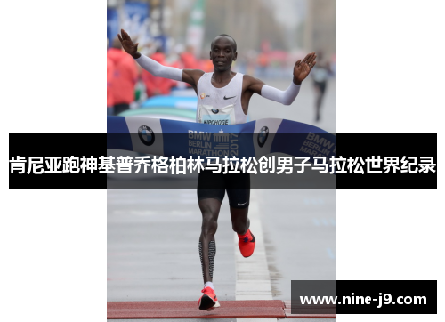 肯尼亚跑神基普乔格柏林马拉松创男子马拉松世界纪录