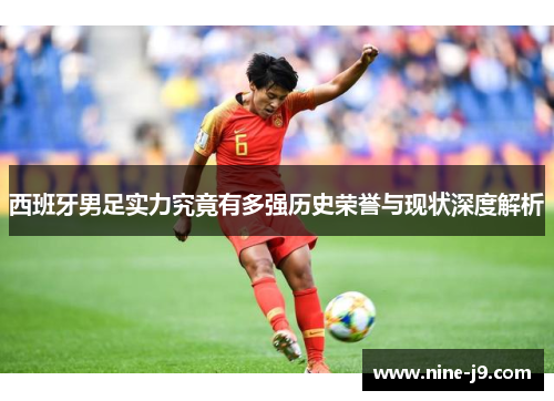 西班牙男足实力究竟有多强历史荣誉与现状深度解析