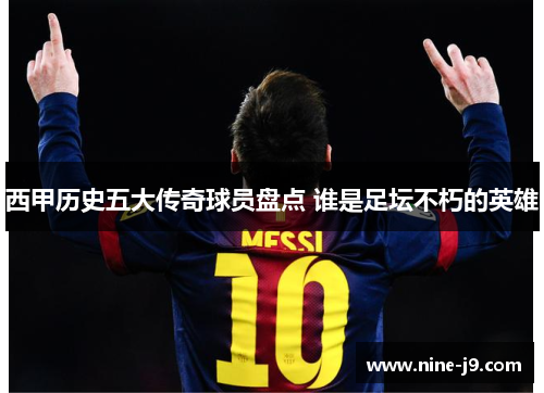 西甲历史五大传奇球员盘点 谁是足坛不朽的英雄