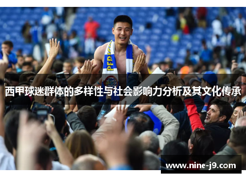 西甲球迷群体的多样性与社会影响力分析及其文化传承