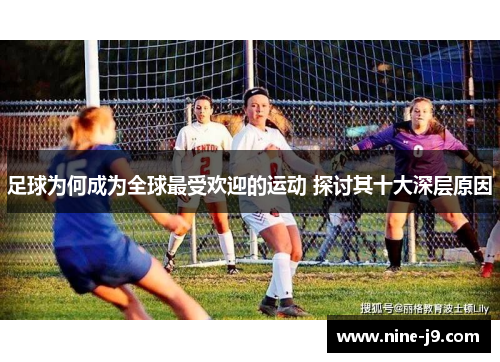 足球为何成为全球最受欢迎的运动 探讨其十大深层原因