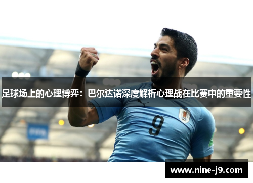 足球场上的心理博弈：巴尔达诺深度解析心理战在比赛中的重要性