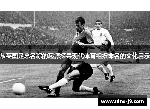 从英国足总名称的起源探寻现代体育组织命名的文化启示