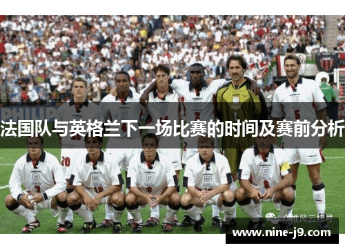 法国队与英格兰下一场比赛的时间及赛前分析