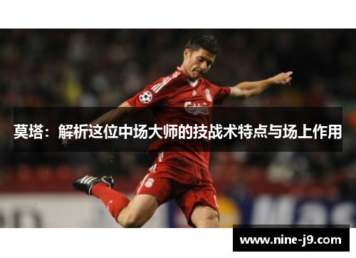 莫塔：解析这位中场大师的技战术特点与场上作用
