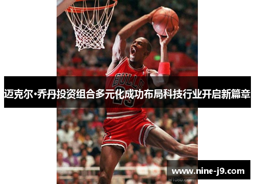 迈克尔·乔丹投资组合多元化成功布局科技行业开启新篇章