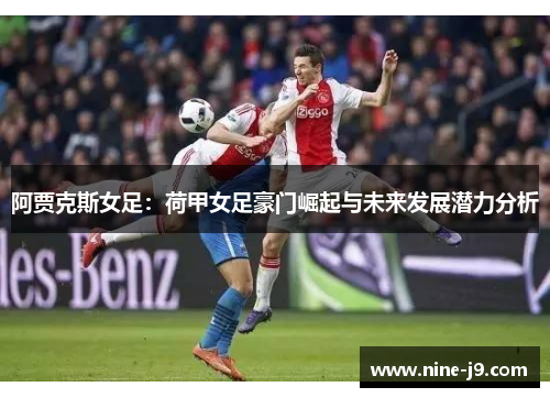 阿贾克斯女足:荷甲女足豪门崛起与未来发展潜力分析 阿贾克斯女足:荷甲女足豪门崛起与未来发展潜力分析