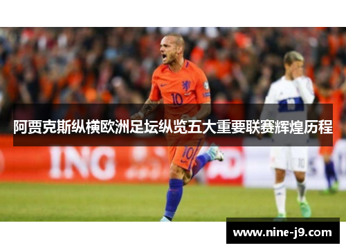 阿贾克斯纵横欧洲足坛纵览五大重要联赛辉煌历程 阿贾克斯纵横欧洲足坛纵览五大重要联赛辉煌历程