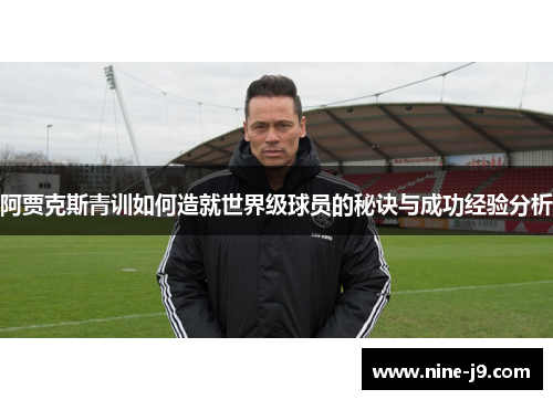 阿贾克斯青训如何造就世界级球员的秘诀与成功经验分析