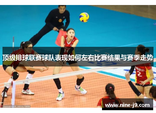 顶级排球联赛球队表现如何左右比赛结果与赛季走势