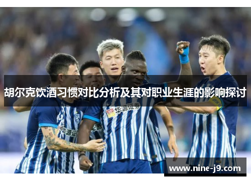 胡尔克饮酒习惯对比分析及其对职业生涯的影响探讨