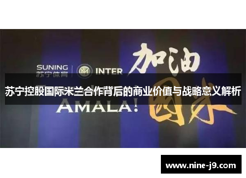 苏宁控股国际米兰合作背后的商业价值与战略意义解析