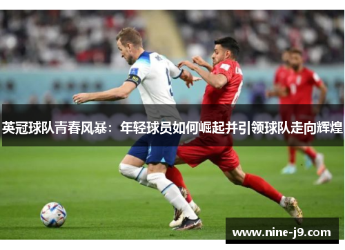 英冠球队青春风暴:年轻球员如何崛起并引领球队走向辉煌 英冠球队青春风暴:年轻球员如何崛起并引领球队走向辉煌