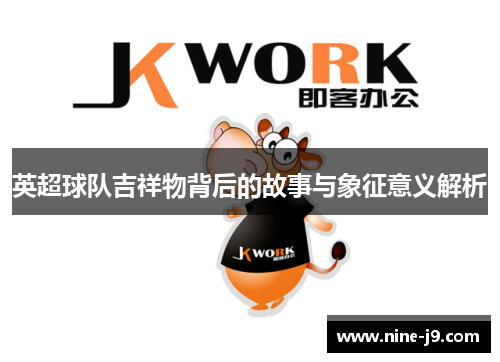 英超球队吉祥物背后的故事与象征意义解析 英超球队吉祥物背后的故事与象征意义解析