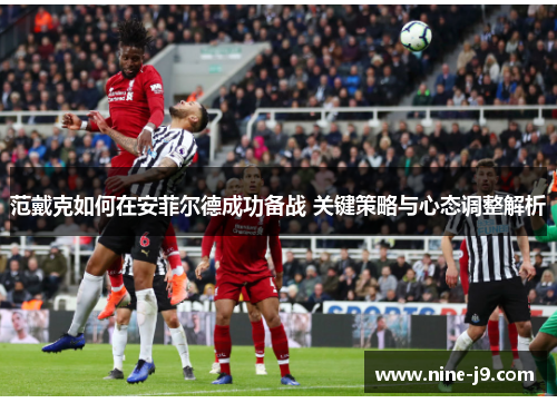 范戴克如何在安菲尔德成功备战 关键策略与心态调整解析