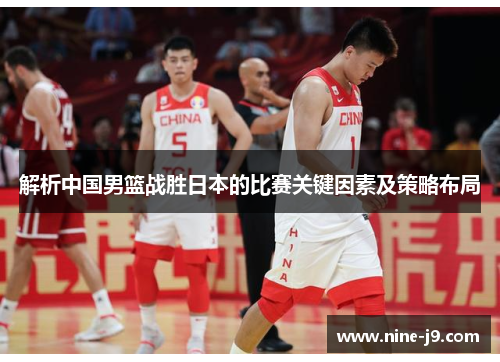 解析中国男篮战胜日本的比赛关键因素及策略布局