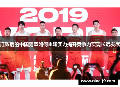 连败后的中国男篮如何重建实力提升竞争力实现长远发展