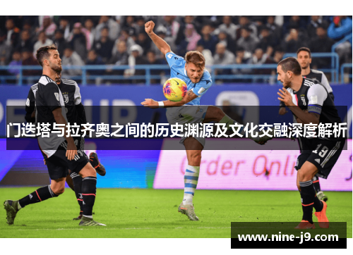 门迭塔与拉齐奥之间的历史渊源及文化交融深度解析