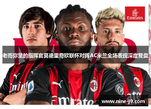 老而弥坚的指挥官莫德里奇欧联杯对阵AC米兰全场表现深度复盘 老而弥坚的指挥官莫德里奇欧联杯对阵AC米兰全场表现深度复盘
