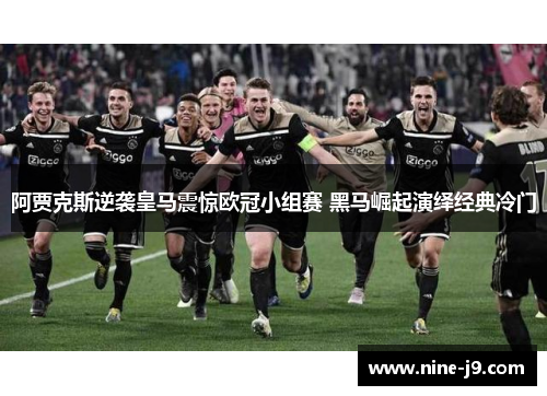 阿贾克斯逆袭皇马震惊欧冠小组赛 黑马崛起演绎经典冷门