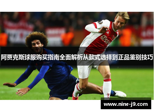 阿贾克斯球服购买指南全面解析从款式选择到正品鉴别技巧