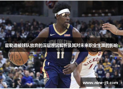 霍勒迪被球队放弃的深层原因解析及其对未来职业生涯的影响