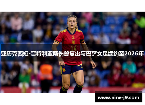 亚历克西娅·普特利亚斯伤愈复出与巴萨女足续约至2026年