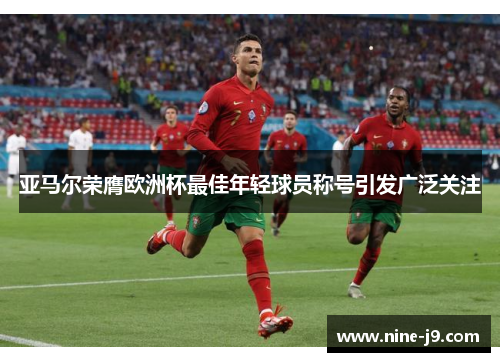 亚马尔荣膺欧洲杯最佳年轻球员称号引发广泛关注