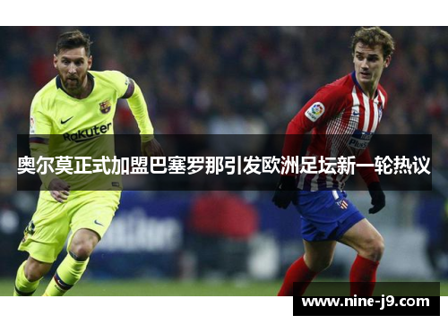 奥尔莫正式加盟巴塞罗那引发欧洲足坛新一轮热议 奥尔莫正式加盟巴塞罗那引发欧洲足坛新一轮热议