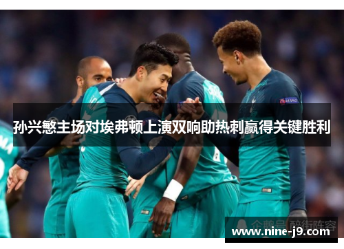 孙兴慜主场对埃弗顿上演双响助热刺赢得关键胜利 孙兴慜主场对埃弗顿上演双响助热刺赢得关键胜利