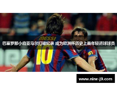 巴塞罗那小将亚马尔打破纪录 成为欧洲杯历史上最年轻进球球员 巴塞罗那小将亚马尔打破纪录 成为欧洲杯历史上最年轻进球球员