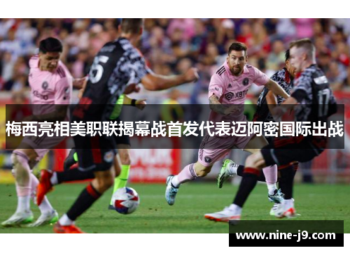 梅西亮相美职联揭幕战首发代表迈阿密国际出战 梅西亮相美职联揭幕战首发代表迈阿密国际出战