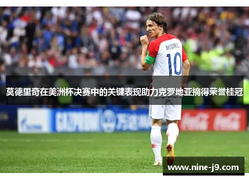 莫德里奇在美洲杯决赛中的关键表现助力克罗地亚摘得荣誉桂冠