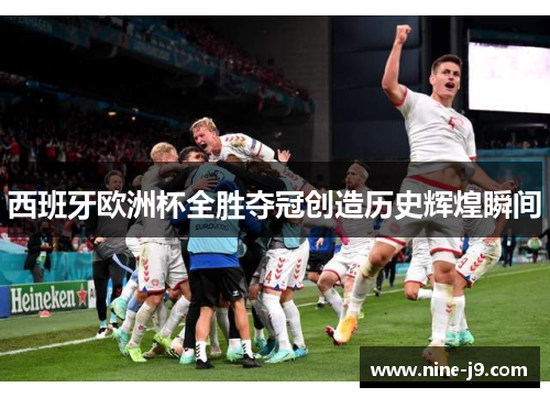 西班牙欧洲杯全胜夺冠创造历史辉煌瞬间 西班牙欧洲杯全胜夺冠创造历史辉煌瞬间