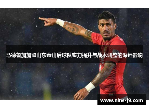 马德鲁加加盟山东泰山后球队实力提升与战术调整的深远影响