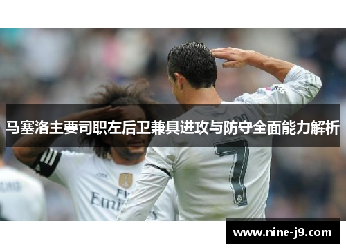 马塞洛主要司职左后卫兼具进攻与防守全面能力解析