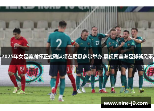 2025年女足美洲杯正式确认将在厄瓜多尔举办 展现南美洲足球新风采