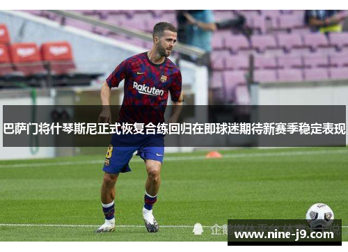 巴萨门将什琴斯尼正式恢复合练回归在即球迷期待新赛季稳定表现