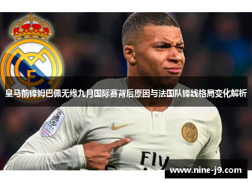 皇马前锋姆巴佩无缘九月国际赛背后原因与法国队锋线格局变化解析