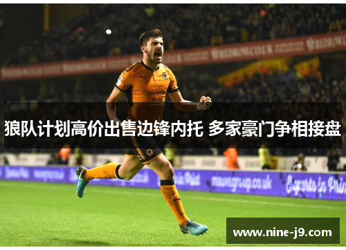 狼队计划高价出售边锋内托 多家豪门争相接盘