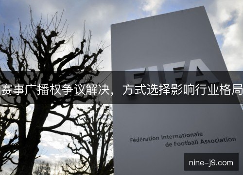 赛事广播权争议解决,方式选择影响行业格局 赛事广播权争议解决,方式选择影响行业格局